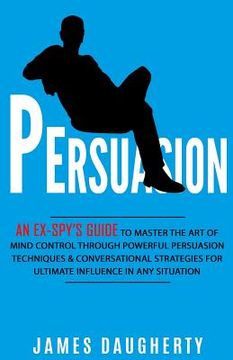 portada Persuasion: An Ex-Spy's Guide to Master the Art of Mind Control Through Powerful Persuasion Techniques & Conversational Tactics fo (en Inglés)