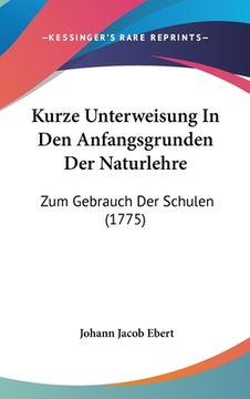 portada Kurze Unterweisung In Den Anfangsgrunden Der Naturlehre: Zum Gebrauch Der Schulen (1775) (in German)