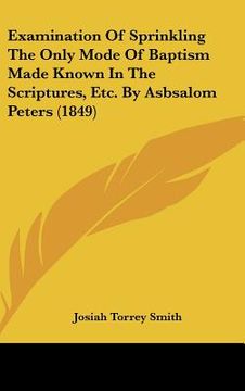 portada examination of sprinkling the only mode of baptism made known in the scriptures, etc. by asbsalom peters (1849)