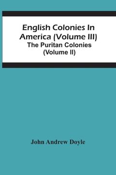 portada English Colonies In America (Volume Iii); The Puritan Colonies (Volume Ii) (en Inglés)