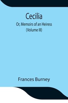 portada Cecilia; Or, Memoirs of an Heiress (Volume III) (in English)