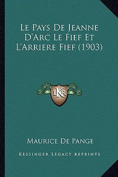 portada Le Pays De Jeanne D'Arc Le Fief Et L'Arriere Fief (1903) (en Francés)