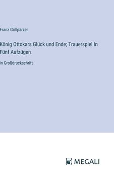 portada König Ottokars Glück und Ende; Trauerspiel In Fünf Aufzügen: in Großdruckschrift (in German)