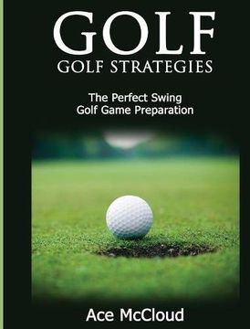 portada Golf: Golf Strategies: The Perfect Swing: Golf Game Preparation (en Inglés)