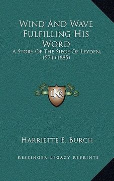 portada wind and wave fulfilling his word: a story of the siege of leyden, 1574 (1885) (en Inglés)