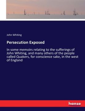 portada Persecution Exposed: In some memoirs relating to the sufferings of John Whiting, and many others of the people called Quakers, for conscien (en Inglés)
