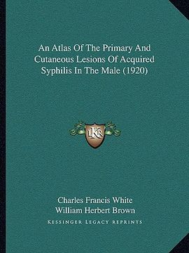 portada an atlas of the primary and cutaneous lesions of acquired syphilis in the male (1920) (en Inglés)