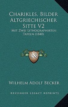 portada Charikles, Bilder Altgriechischer Sitte V2: Mit Zwei Lithographirten Tafeln (1840) (en Alemán)