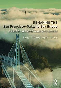 portada Remaking the san Francisco–Oakland bay Bridge: A Case of Shadowboxing With Nature (Planning, History and Environment Series) (en Inglés)
