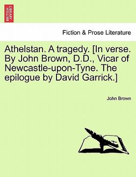 portada athelstan. a tragedy. [in verse. by john brown, d.d., vicar of newcastle-upon-tyne. the epilogue by david garrick.] (en Inglés)