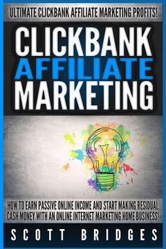 portada Clickbank Affiliate Marketing - Scott Bridges: How To Earn Passive Online Income And Start Making Residual Cash Money With An Online Internet Marketin (in English)