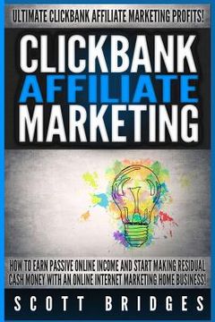 portada Clickbank Affiliate Marketing - Scott Bridges: How To Earn Passive Online Income And Start Making Residual Cash Money With An Online Internet Marketin (en Inglés)