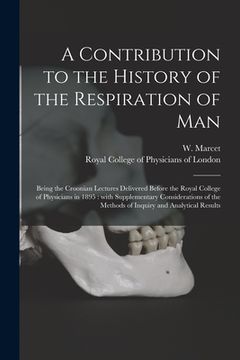 portada A Contribution to the History of the Respiration of Man: Being the Croonian Lectures Delivered Before the Royal College of Physicians in 1895: With Su (en Inglés)