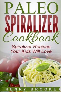 portada Spiralizer Cookbook: Paleo Spiralizer Recipes Your Kids Will Love (en Inglés)