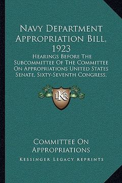 portada navy department appropriation bill, 1923: hearings before the subcommittee of the committee on appropriations united states senate, sixty-seventh cong (en Inglés)