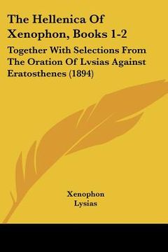 portada the hellenica of xenophon, books 1-2: together with selections from the oration of lvsias against eratosthenes (1894) (in English)