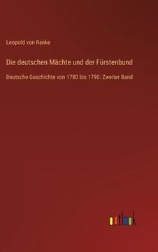 portada Die deutschen Mächte und der Fürstenbund: Deutsche Geschichte von 1780 bis 1790: Zweiter Band (en Alemán)