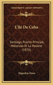 portada L'Ile De Cuba: Santiago, Puerto-Principe, Matanzas Et La Havane (1876) (in French)