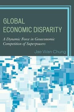 portada Global Economic Disparity: A Dynamic Force in Geoeconomic Competition of Superpowers (en Inglés)
