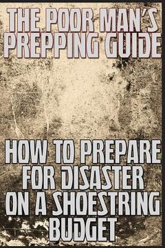 portada The Poor Man's Prepping Guide: How to Prepare for Disaster on a Shoestring Budget (in English)