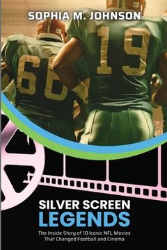 portada Silver Screen Legends: The Inside Story of 10 Iconic NFL Movies That Changed Football and Cinema (en Inglés)