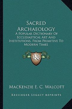 portada sacred archaeology: a popular dictionary of ecclesiastical art and institutions, from primitive to modern times (en Inglés)