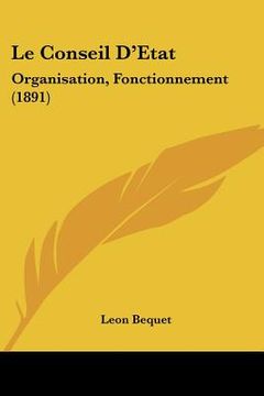 portada Le Conseil D'Etat: Organisation, Fonctionnement (1891) (in French)