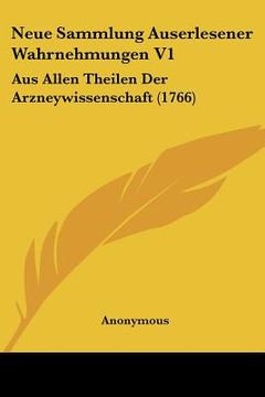 portada Neue Sammlung Auserlesener Wahrnehmungen V1: Aus Allen Theilen Der Arzneywissenschaft (1766) (in German)