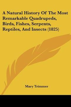 portada a natural history of the most remarkable quadrupeds, birds, fishes, serpents, reptiles, and insects (1825) (in English)