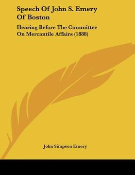 portada speech of john s. emery of boston: hearing before the committee on mercantile affairs (1888) (en Inglés)