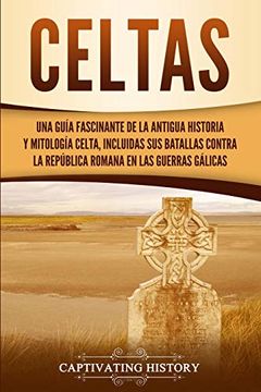 portada Celtas: Una Guía Fascinante de la Antigua Historia y Mitología Celta, Incluidas sus Batallas Contra la República Romana en las Guerras Gálicas