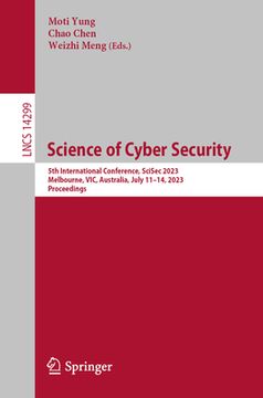 portada Science of Cyber Security: 5th International Conference, Scisec 2023, Melbourne, Vic, Australia, July 11-14, 2023, Proceedings (en Inglés)