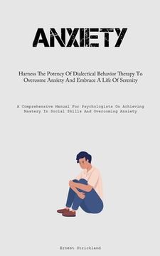 portada Anxiety: Harness The Potency Of Dialectical Behavior Therapy To Overcome Anxiety And Embrace A Life Of Serenity (A Comprehensiv (in English)