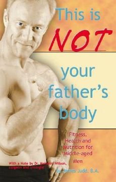 portada this is not your father's body: fitness, health and nutrition for middle-aged men