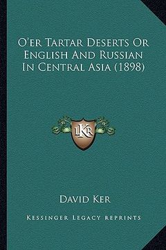 portada o'er tartar deserts or english and russian in central asia (o'er tartar deserts or english and russian in central asia (1898) 1898) (en Inglés)