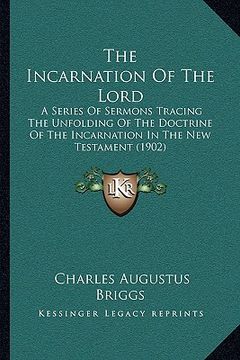 portada the incarnation of the lord: a series of sermons tracing the unfolding of the doctrine of the incarnation in the new testament (1902) (in English)