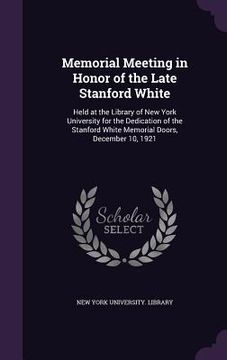 portada Memorial Meeting in Honor of the Late Stanford White: Held at the Library of New York University for the Dedication of the Stanford White Memorial Doo (en Inglés)