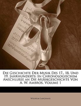 portada Die Geschichte Der Musik Des 17., 18. Und 19. Jahrhunderts: In Chronologischem Anschlusse an Die Musikgeschichte Von A. W. Ambros, Volume 1 (en Alemán)