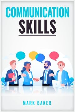 portada Communication Skills: Learn Proven Strategies for Improving Your Listening, Speaking, and Interpersonal Skills in Any Situation (2023 Guide 