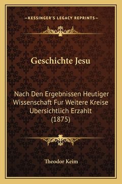 portada Geschichte Jesu: Nach Den Ergebnissen Heutiger Wissenschaft Fur Weitere Kreise Ubersichtlich Erzahlt (1875) (in German)