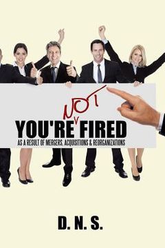 portada You're Not Fired as a Result of Mergers, Acquisitions & Reorganizations (en Inglés)