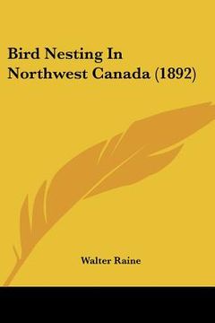 portada bird nesting in northwest canada (1892) (en Inglés)