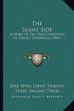 portada the seamy side: a story of the true condition of things theatrical (1906) (en Inglés)