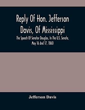 portada Reply of Hon. Jefferson Davis, of Mississippi, the Speech of Senator Douglas, in the U. Sp Senate, may 16 and 17, 1860 