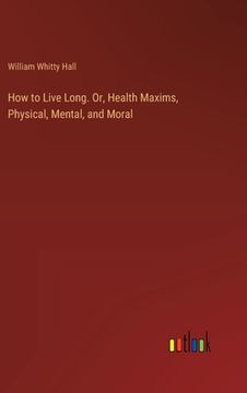 portada How to Live Long. Or, Health Maxims, Physical, Mental, and Moral (en Inglés)