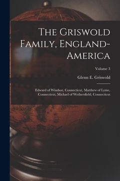 portada The Griswold Family, England-America: Edward of Windsor, Connecticut, Matthew of Lyme, Connecticut, Michael of Wethersfield, Connecticut; Volume 3 (en Inglés)