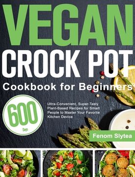 portada Vegan Crock pot Cookbook for Beginners: 600-Day Ultra-Convenient, Super-Tasty Plant-Based Recipes for Smart People to Master Your Favorite Kitchen Device 