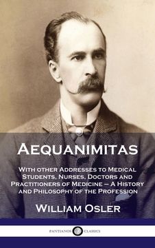 portada Aequanimitas: With other Addresses to Medical Students, Nurses, Doctors and Practitioners of Medicine - A History and Philosophy of (en Inglés)