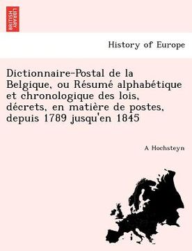 portada Dictionnaire-Postal de la Belgique, ou Résumé alphabétique et chronologique des lois, décrets, en matière de postes, dep (en Francés)