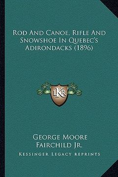 portada rod and canoe, rifle and snowshoe in quebec's adirondacks (1896)